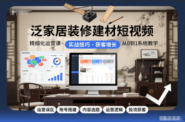 泛家居装修建材短视频精细化运营课，运营误区+账号搭建+内容选题+运营逻辑+投流获客-金融资料分享