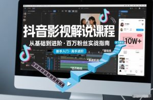 抖音百万粉丝影视解说课程,基础到进阶课,适合新手和进阶学习-金融资料分享
