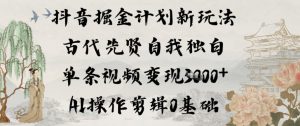 抖音掘金计划新玩法，古代先贤自我独白，单条视频变现1k+，AI操作剪辑0基础-金融资料分享