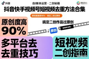 抖音快手视频号短视频去重方法合集,原创度提高90%,搞定二创作品过原创-金融资料分享