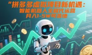 拼多多虚拟项目新机遇:智能机器人全程代运营,月入1-5W可落地【揭秘】-金融资料分享