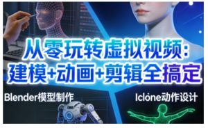 从零玩转虚拟视频:建模+动画+剪辑全搞定,轻松创作出专业级的虚拟视频内容-金融资料分享