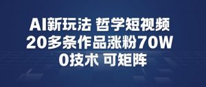 AI新玩法哲学短视频制作教学，20多条作品涨粉70W，0成本赛道，可矩阵-金融资料分享
