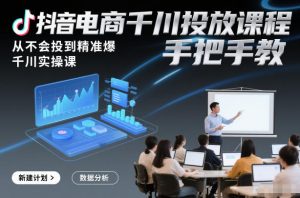 抖音电商千川投放课程,从不会投到精准爆,千川实操课,手把手教-金融资料分享