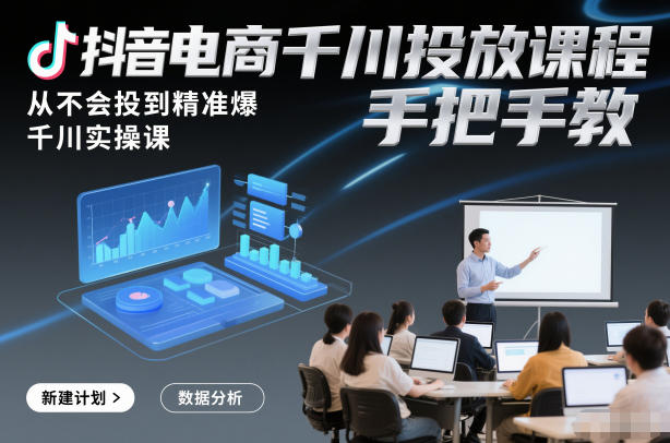 抖音电商千川投放课程,从不会投到精准爆,千川实操课,手把手教-金融资料分享