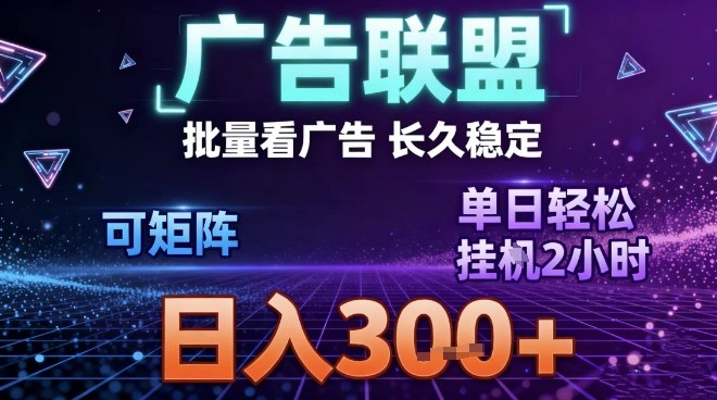 最新广告联盟全自动掘金，长期稳定，单窗口最高收益30+，可矩阵日入3张【揭秘】-金融资料分享