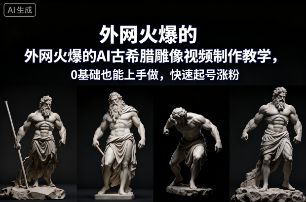 外网火爆的AI古希腊雕像视频制作教学，0基础也能上手做，快速起号涨粉-金融资料分享