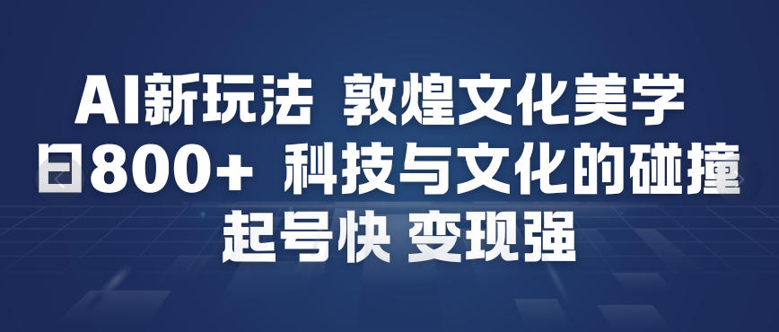 AI新玩法，敦煌文化美学，科技与文化的碰撞，起号快变现强-金融资料分享