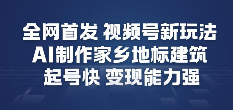 全网首发，视频号新玩法，AI制作家乡地标建筑，起号快，变现能力强-金融资料分享