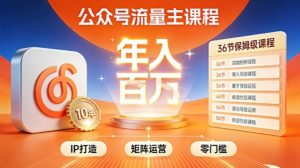 公众号流量主零门槛賺钱秘籍!覆盖全环节实战技巧,IP搭建+矩阵运营,月入几个W-金融资料分享