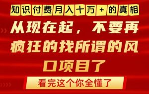 知识付费月入10个W的真相，做网创项目这一个就够了，不要再疯狂的找所谓的风口项目【揭秘】-金融资料分享