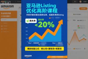 亚马逊Listing优化高阶课程,手把手教你策划高转化率、低跳失率的listing-金融资料分享