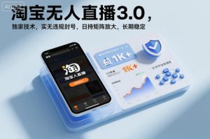淘宝无人直播3.0，独家技术，实无违规封号，日收益1k+，支持矩阵放大，长期稳定【揭秘】-金融资料分享
