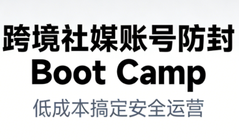 跨境社媒账号防封Boot Camp,低成本搞定社媒账号安全与长期运营-金融资料分享