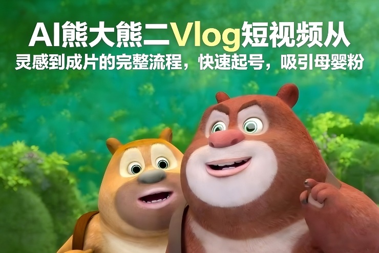 AI熊大熊二Vlog短视频从灵感到成片的完整流程，快速起号，吸引母婴粉-金融资料分享