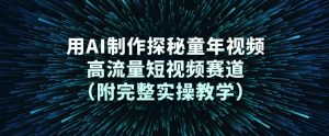 用AI制作探秘童年视频，高流量短视频赛道（附完整实操教学）-金融资料分享