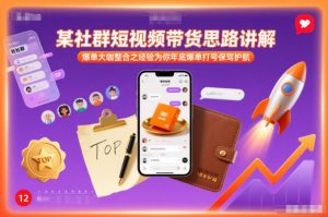 某社群短视频带货思路讲解，爆单大咖整合之经验为你年底爆单打号保驾护航-金融资料分享