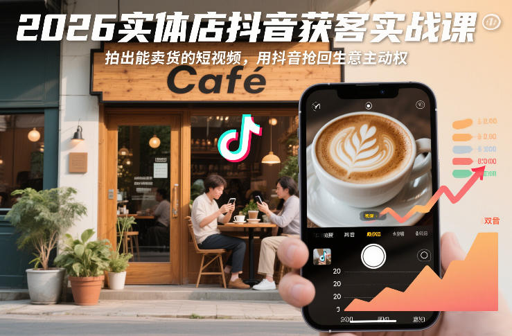 2026实体店抖音获客实战课,拍出能卖货的短视频,用抖音抢回生意主动权-金融资料分享