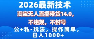 2026最新技术，淘宝无人直播带货14.0，不封号，不违规，公+私玩法，操作简单，日入1k【揭秘】-金融资料分享