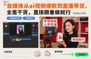 自媒体从ai视频爆款到直播带货，全是干货，直接跟着做就行，学完就能上手实操-金融资料分享