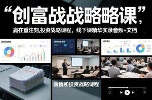 创富战略课，赢在重注时刻，营销和投资战略课程，线下课精华实录音频+文档-金融资料分享