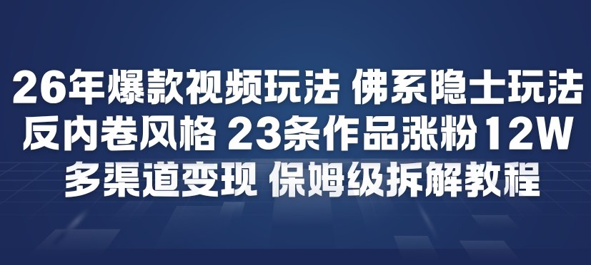 26年爆款短视频玩法，佛系隐士玩法，反内卷视频风格，23条作品涨粉12W，多渠道变现-金融资料分享