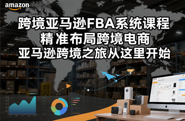 跨境亚马逊FBA系统课程,精准布局跨境电商,亚马逊跨境之旅从这里开始-金融资料分享