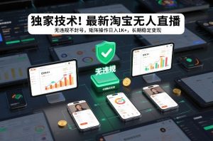 独家技术!最新淘宝无人直播:无违规不封号,矩阵操作日入1K+,长期稳定变现【揭秘】-金融资料分享
