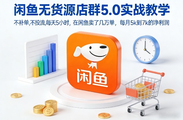 闲鱼无货源店群5.0实战教学，不补单，不投流，每天5小时，在闲鱼卖了几万单，每月5k到7k的净利润-金融资料分享