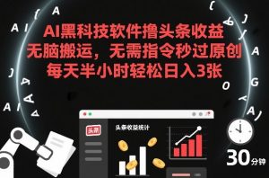 AI黑科技软件撸头条收益,无脑搬运,无需指令秒过原创,每天半小时轻松日入3张【揭秘】-金融资料分享