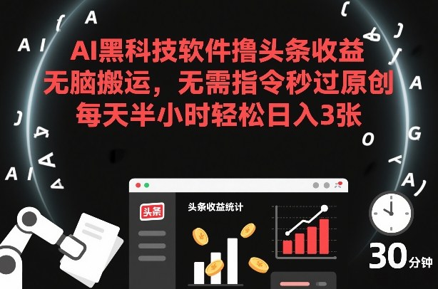 AI黑科技软件撸头条收益,无脑搬运,无需指令秒过原创,每天半小时轻松日入3张【揭秘】-金融资料分享