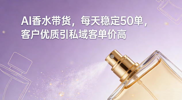 AI香水带货,每天稳定50单,客户优质引私域客单价高-金融资料分享