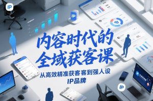 内容时代的全域获客课,从高效精准获客到强人设IP品牌-金融资料分享