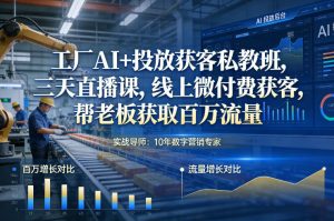 工厂AI+投放获客私教班，三天直播课，线上微付费获客，帮老板获取百万流量-金融资料分享