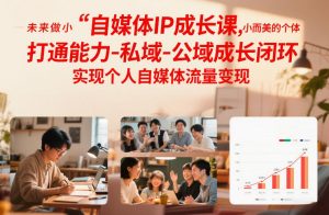 自媒体IP成长课，未来做小而美的个体，打通能力-私域-公域成长闭环，实现个人自媒体流量变现-金融资料分享