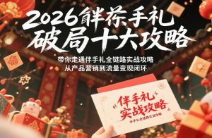 2026伴手礼破局十大攻略,带你走通伴手礼全链路实战攻略,从产品营销到流量变现闭环-金融资料分享