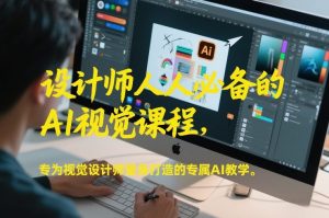 设计师人人必备的AI视觉课程,专为视觉设计师量身打造的专属AI教学-金融资料分享