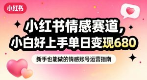 小红书情感赛道，抓准女性情绪刚需，小白好上手单日变现680-金融资料分享