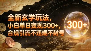 全新玄学玩法，小白单日变现3张+，合规引流不违规不封号-金融资料分享
