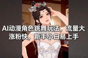 AI动漫角色跳舞玩法，流量大涨粉快，新手小白易上手-金融资料分享