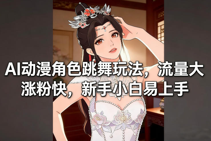 AI动漫角色跳舞玩法,流量大涨粉快,新手小白易上手-金融资料分享