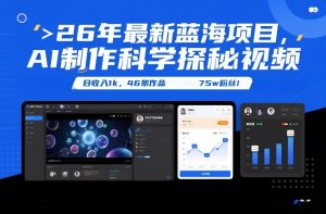 26年最新蓝海项目，AI制作科学探秘视频，变现方式强到离谱，日收入1k，46条作品75w粉丝-金融资料分享