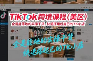 TikTok跨境课程（美区），全是能落地的实操干货，快速搭建起自己的TK小店-金融资料分享