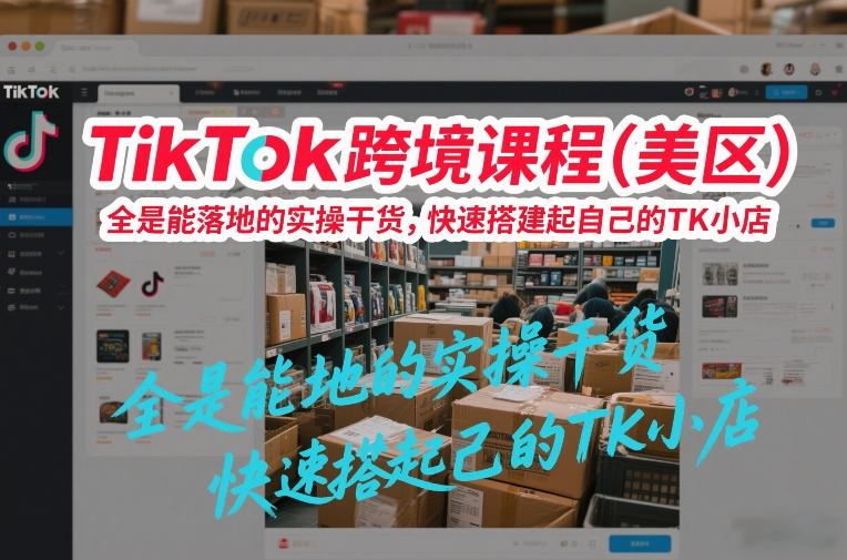 TikTok跨境课程（美区），全是能落地的实操干货，快速搭建起自己的TK小店-金融资料分享