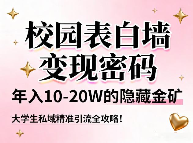校园表白墙变现密码,年入10-20W的隐藏金矿,大学生私域精准引流全攻略!-金融资料分享