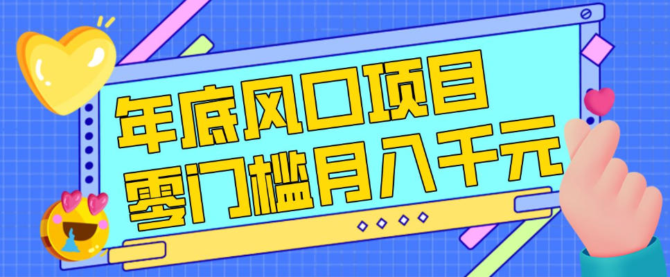 每年节假日年底风口项目，新人小白也能上手，零成本零门槛月入1w+（附渠道）【揭秘】-金融资料分享