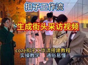 【一键生成街头采访视频工作流】2026保姆级教程来咯！Coze工作流一键搭，街头采访视频直接出片！-金融资料分享