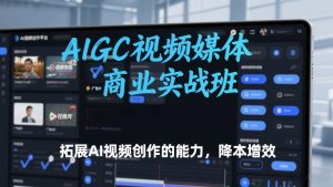 AIGC视频媒体商业实战班,拓展AI视频创作的能力,降本增效-金融资料分享