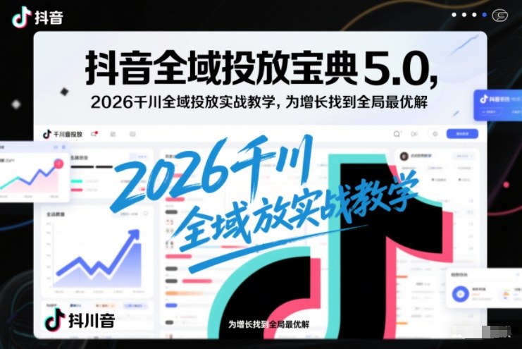 抖音全域投放宝典5.0，2026千川全域投放实战教学，为增长找到全局最优解-金融资料分享