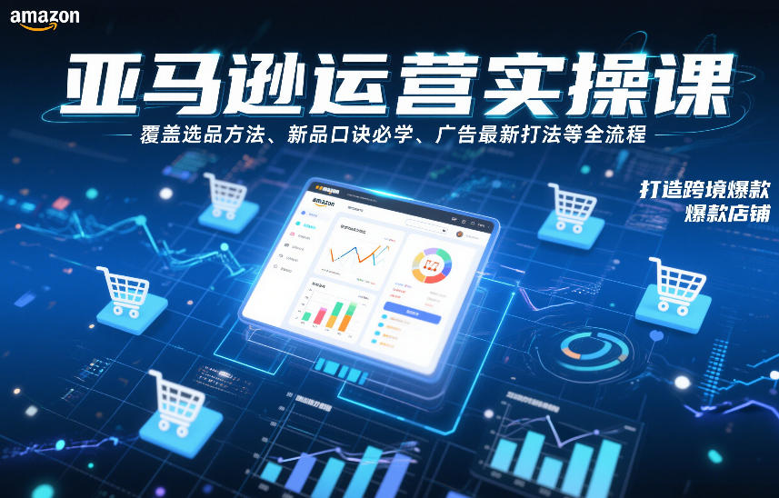 亚马逊运营实操课,覆盖选品方法、新品口诀必学、广告最新打法等全流程,打造跨境爆款店铺-金融资料分享